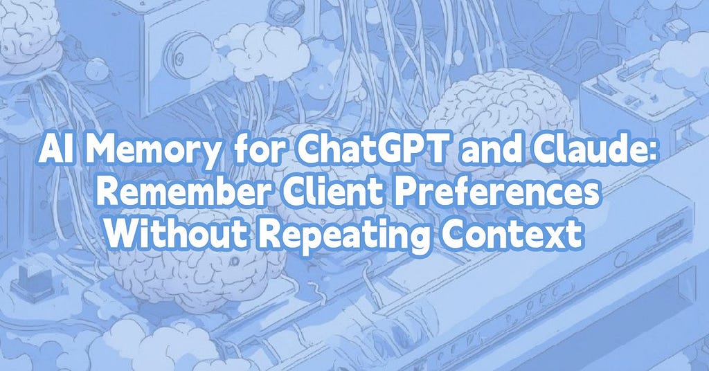 AI Memory for ChatGPT and Claude: Remember Client Preferences Without Repeating Context
